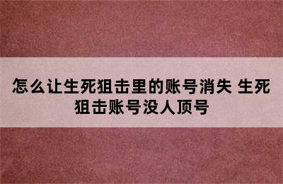 怎么让生死狙击里的账号消失 生死狙击账号没人顶号